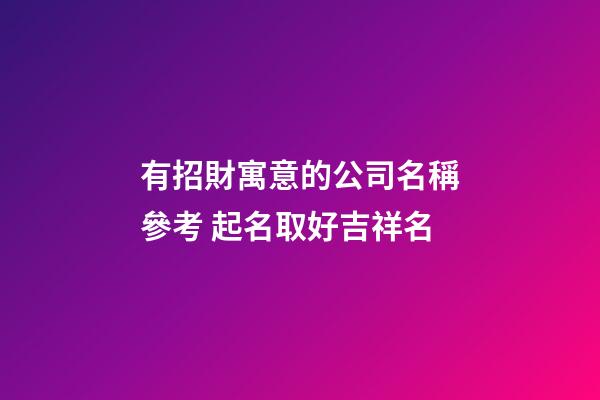 有招財寓意的公司名稱參考 起名取好吉祥名-第1張-公司起名-玄機派